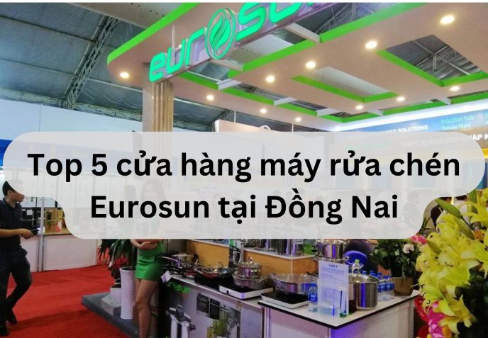 Top 5 cửa hàng máy rửa chén Eurosun tại Đồng Nai